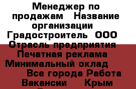 Менеджер по продажам › Название организации ­ Градостроитель, ООО › Отрасль предприятия ­ Печатная реклама › Минимальный оклад ­ 20 000 - Все города Работа » Вакансии   . Крым,Бахчисарай